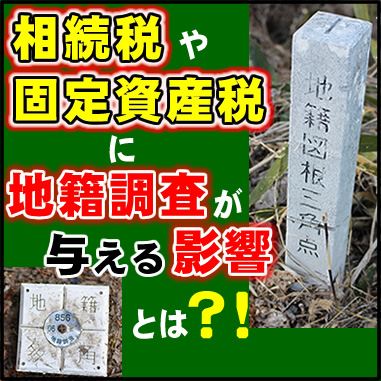 相続税や固定資産税に地籍調査が与える影響とは？！