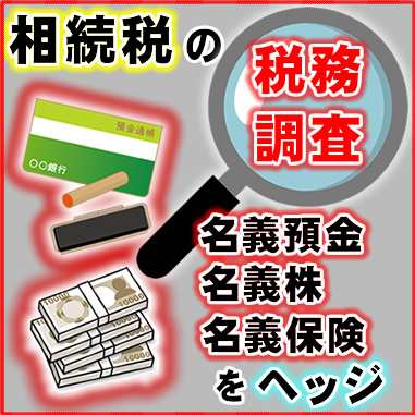 相続税の税務調査、名義預金・名義株・名義保険をヘッジ