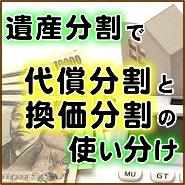 遺産分割で代償分割と換価分割の使い分け