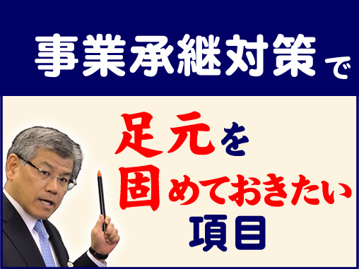 事業承継対策で足元を固めておきたい項目