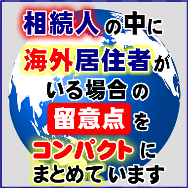 相続人の中に海外居住者がいる場合の留意点をコンパクトにまとめています