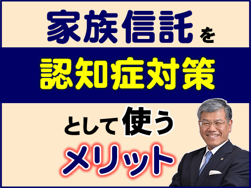 家族信託を認知症対策として使うメリット