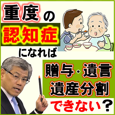 重度の認知症になれば贈与・遺言・遺産分割ができない？