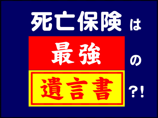 死亡保険は最強の遺言書？！