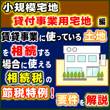 小規模宅地　貸付事業用宅地　編　賃貸事業に使っている土地を相続する場合に使える相続税の節税特例！要件を解説