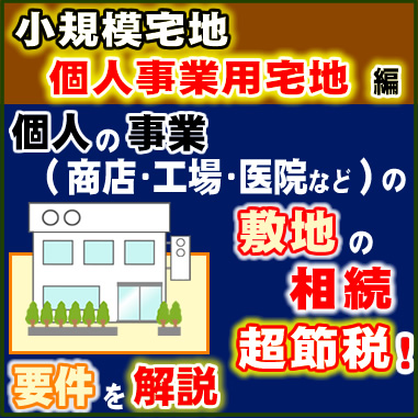 小規模宅地　個人事業用宅地　編　個人の事業（商店・工場・医院など）の敷地の相続　超節税！要件を解説