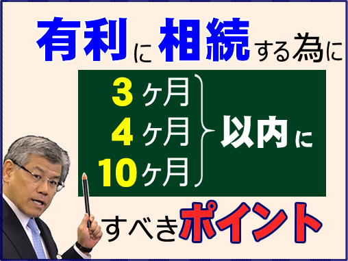 有利に相続する為に、3ヶ月以内・4ヶ月以内・10ヶ月以内にすべきポイント